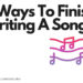 7 ways to finish writing a song